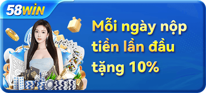 58win mỗi ngày nộp tiền lần đầu tặng 10%